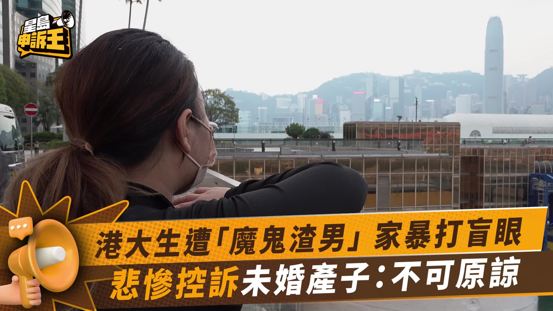 星岛申诉王 | 港女遭「魔鬼渣男」 家暴打盲眼 悲惨控诉未婚产子：不可原谅